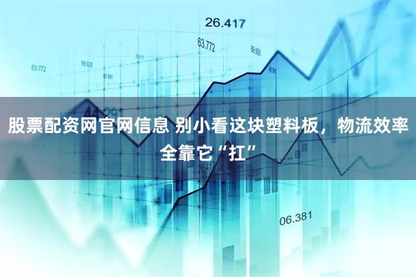 股票配资网官网信息 别小看这块塑料板，物流效率全靠它“扛”