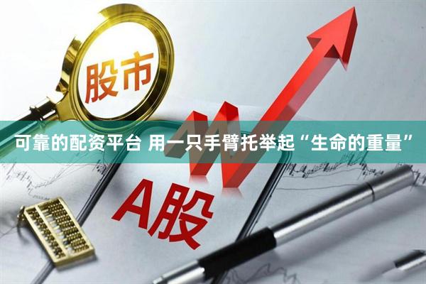 可靠的配资平台 用一只手臂托举起“生命的重量”