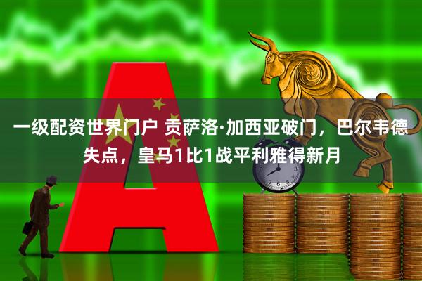 一级配资世界门户 贡萨洛·加西亚破门，巴尔韦德失点，皇马1比1战平利雅得新月