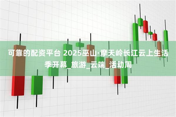 可靠的配资平台 2025巫山·摩天岭长江云上生活季开幕_旅游_云端_活动周