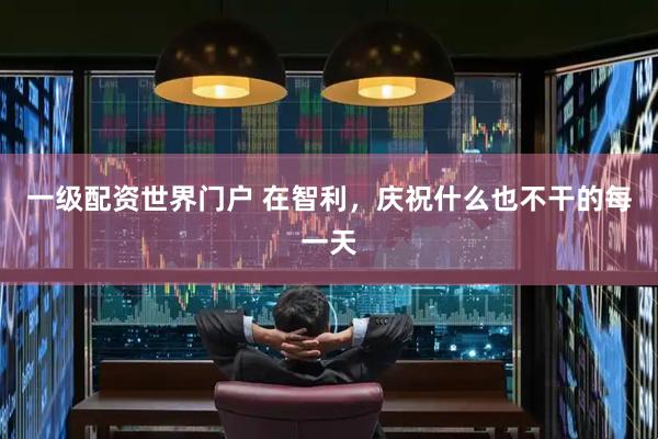一级配资世界门户 在智利，庆祝什么也不干的每一天