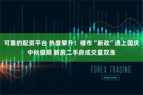可靠的配资平台 热度攀升！楼市“新政”遇上国庆中秋假期 新房二手房成交量双涨