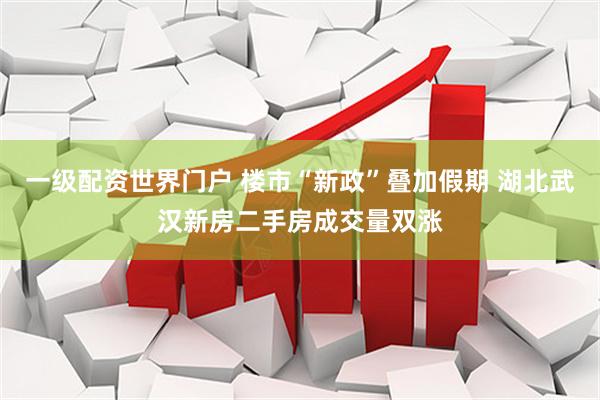 一级配资世界门户 楼市“新政”叠加假期 湖北武汉新房二手房成交量双涨