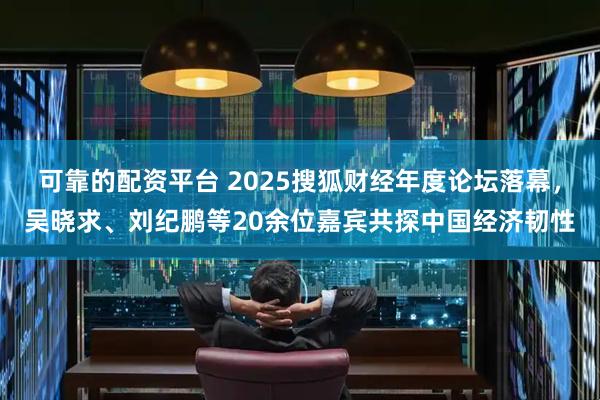 可靠的配资平台 2025搜狐财经年度论坛落幕,吴晓求、刘纪鹏等20余位嘉宾共探中国经济韧性