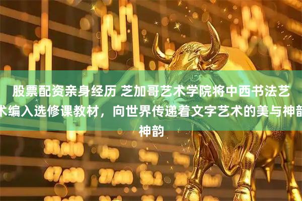 股票配资亲身经历 芝加哥艺术学院将中西书法艺术编入选修课教材，向世界传递着文字艺术的美与神韵