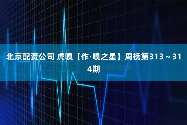 北京配资公司 虎嗅【作·嗅之星】周榜第313～314期