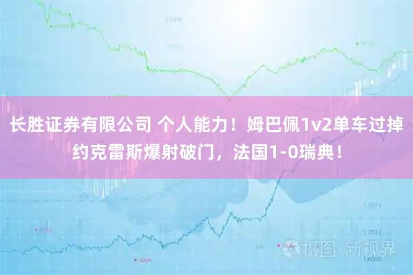 长胜证券有限公司 个人能力！姆巴佩1v2单车过掉约克雷斯爆射破门，法国1-0瑞典！